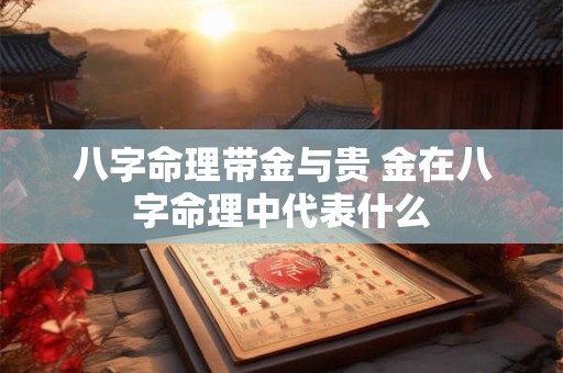 八字命理带金与贵 金在八字命理中代表什么
