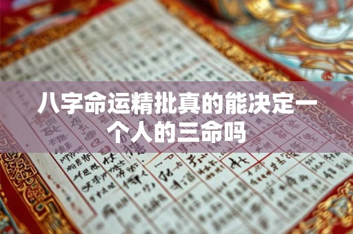 八字命运精批真的能决定一个人的三命吗 八字命运精批真的能决定一个人的三命吗