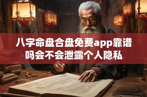 八字命盘合盘免费app靠谱吗会不会泄露个人隐私