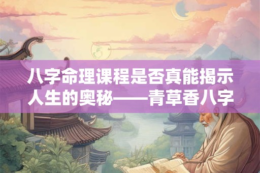 详细阅读:八字命理课程是否真能揭示人生的奥秘——青草香八字命理课程探秘 八字命理课程是否真能揭示人生的奥秘——青草香八字命理课程探秘