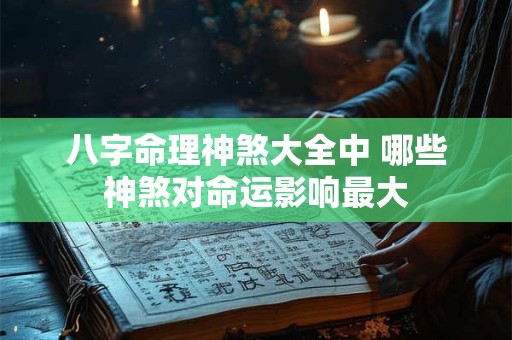 八字命理神煞大全中 哪些神煞对命运影响最大