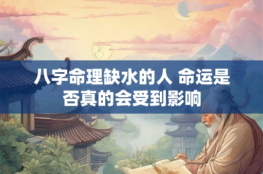 八字命理缺水的人 命运是否真的会受到影响