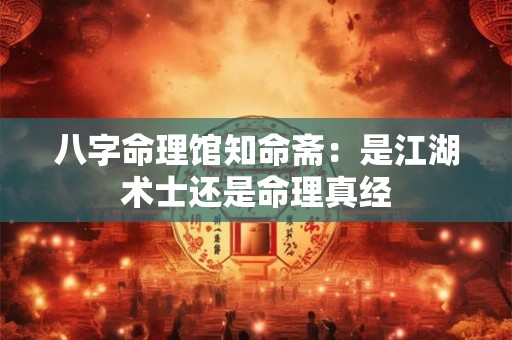 八字命理馆知命斋：是江湖术士还是命理真经