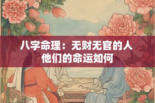 八字命理：无财无官的人 他们的命运如何