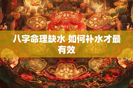 八字命理缺水 如何补水才最有效