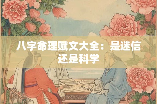 八字命理赋文大全：是迷信还是科学