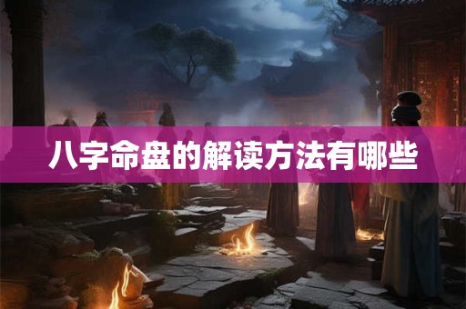 八字命盘的解读方法有哪些