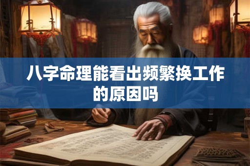 八字命理能看出频繁换工作的原因吗