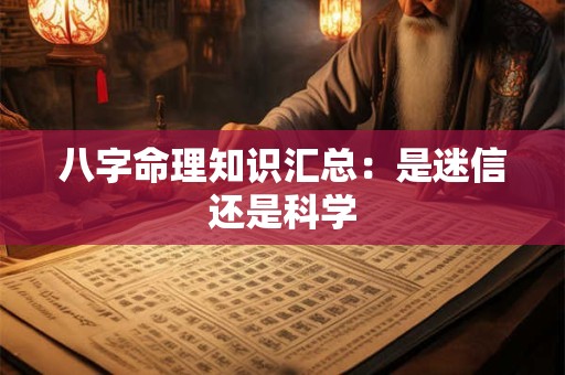 八字命理知识汇总：是迷信还是科学