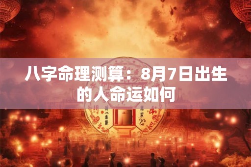 八字命理测算：8月7日出生的人命运如何