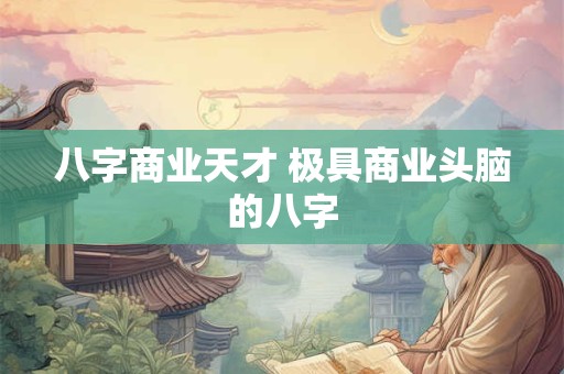 八字商业天才 极具商业头脑的八字