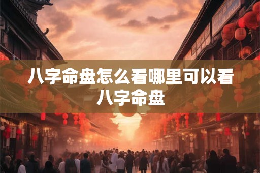 八字命盘怎么看哪里可以看八字命盘