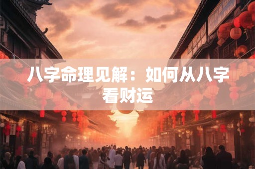 八字命理见解：如何从八字看财运