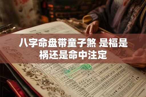 八字命盘带童子煞 是福是祸还是命中注定