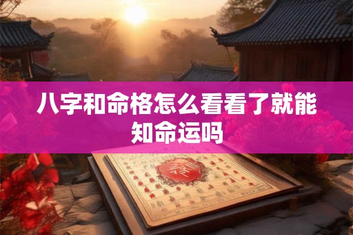 八字和命格怎么看看了就能知命运吗 八字和命格怎么看看了就能知命运吗