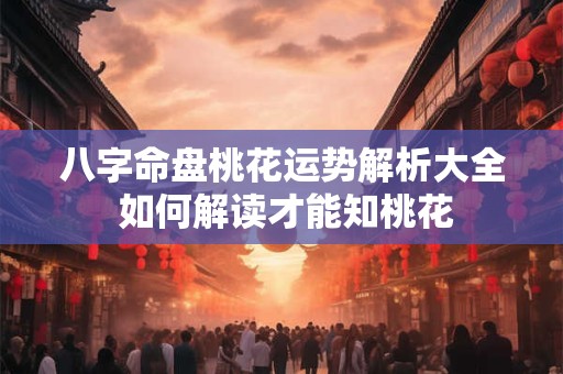 八字命盘桃花运势解析大全 如何解读才能知桃花