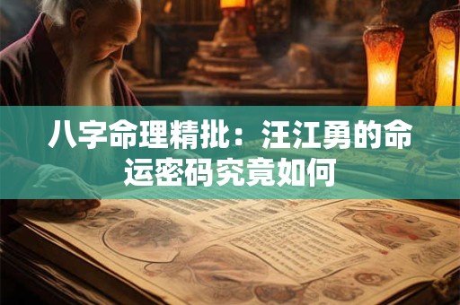八字命理精批：汪江勇的命运密码究竟如何