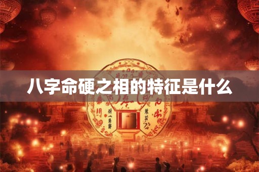 八字命硬之相的特征是什么
