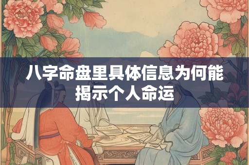 八字命盘里具体信息为何能揭示个人命运