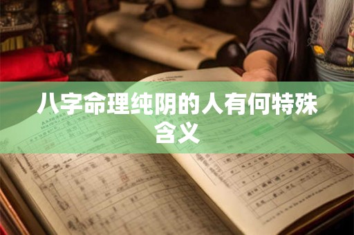 八字命理纯阴的人有何特殊含义 八字命理纯阴的人有何特殊含义