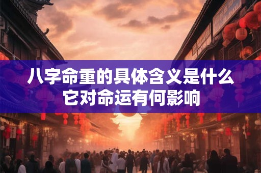 八字命重的具体含义是什么它对命运有何影响 八字命重的具体含义是什么它对命运有何影响
