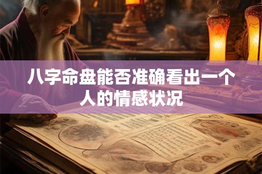 八字命盘能否准确看出一个人的情感状况
