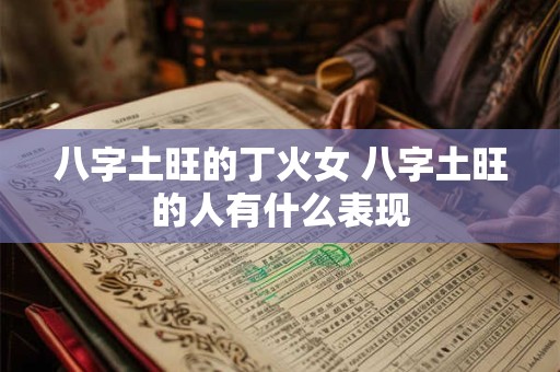 八字土旺的丁火女 八字土旺的人有什么表现