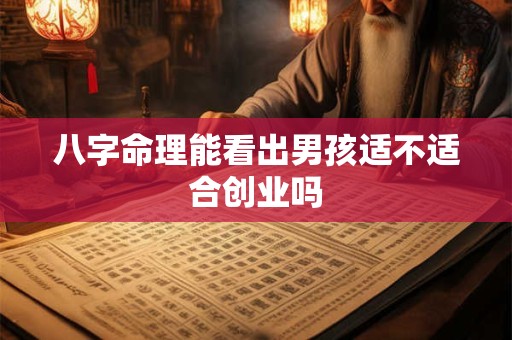八字命理能看出男孩适不适合创业吗