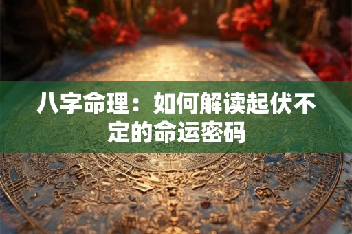 八字命理：如何解读起伏不定的命运密码