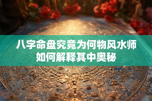 八字命盘究竟为何物风水师如何解释其中奥秘
