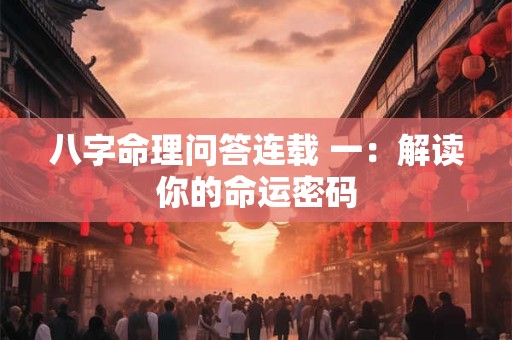 八字命理问答连载 一：解读你的命运密码