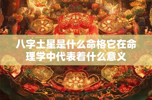 八字土星是什么命格它在命理学中代表着什么意义