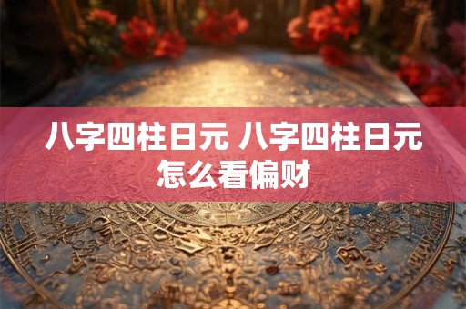 八字四柱日元 八字四柱日元怎么看偏财