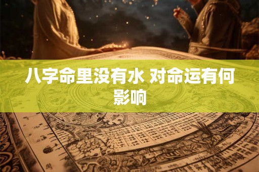 八字命里没有水 对命运有何影响