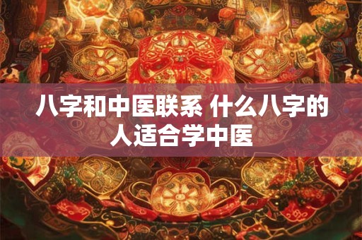 八字和中医联系 什么八字的人适合学中医