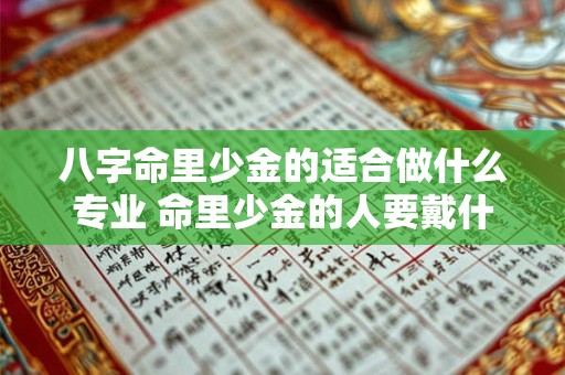 八字命里少金的适合做什么专业 命里少金的人要戴什么转运