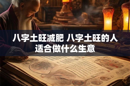 八字土旺减肥 八字土旺的人适合做什么生意