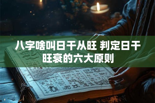 八字啥叫日干从旺 判定日干旺衰的六大原则