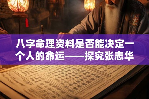 八字命理资料是否能决定一个人的命运——探究张志华八字命理的真相
