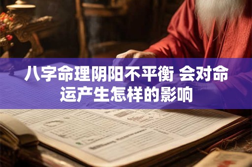 八字命理阴阳不平衡 会对命运产生怎样的影响