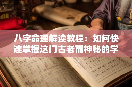 八字命理解读教程：如何快速掌握这门古老而神秘的学问