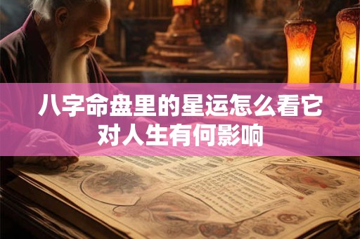 八字命盘里的星运怎么看它对人生有何影响
