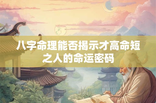 八字命理能否揭示才高命短之人的命运密码