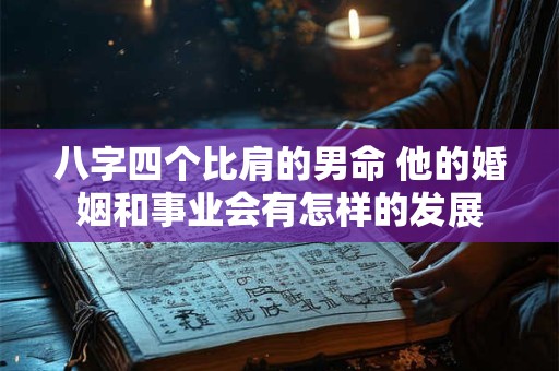 八字四个比肩的男命 他的婚姻和事业会有怎样的发展