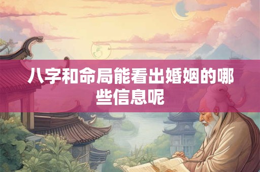 八字和命局能看出婚姻的哪些信息呢 八字和命局能看出婚姻的哪些信息呢
