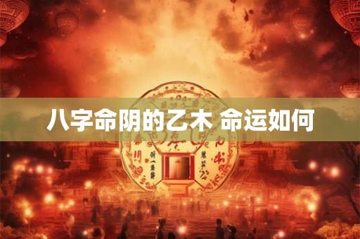 八字命阴的乙木 命运如何