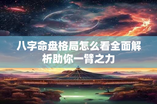 详细阅读:八字命盘格局怎么看全面解析助你一臂之力 八字命盘格局怎么看全面解析助你一臂之力