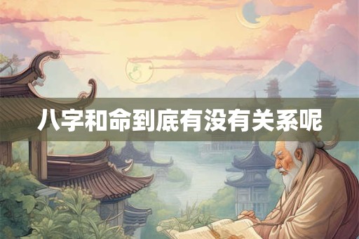 八字和命到底有没有关系呢 八字和命到底有没有关系呢