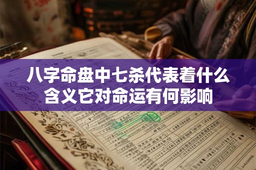 八字命盘中七杀代表着什么含义它对命运有何影响