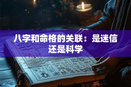 详细阅读:八字和命格的关联:是迷信还是科学 八字和命格的关联:是迷信还是科学